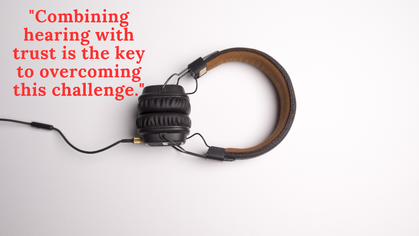 Combining hearing with trust is the key to overcoming this challenge.