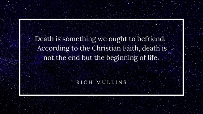 Death is something we ought to befriend. According to the Christian Faith, death is not the end but the beginning of life.-1