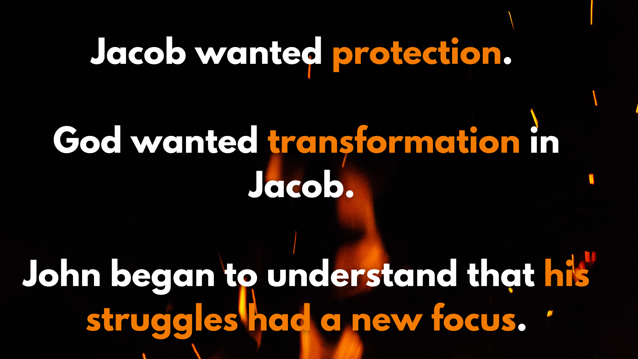 Jacob wanted protection. God wanted transformation in Jacob. John began to understand that his struggles had a new focus.