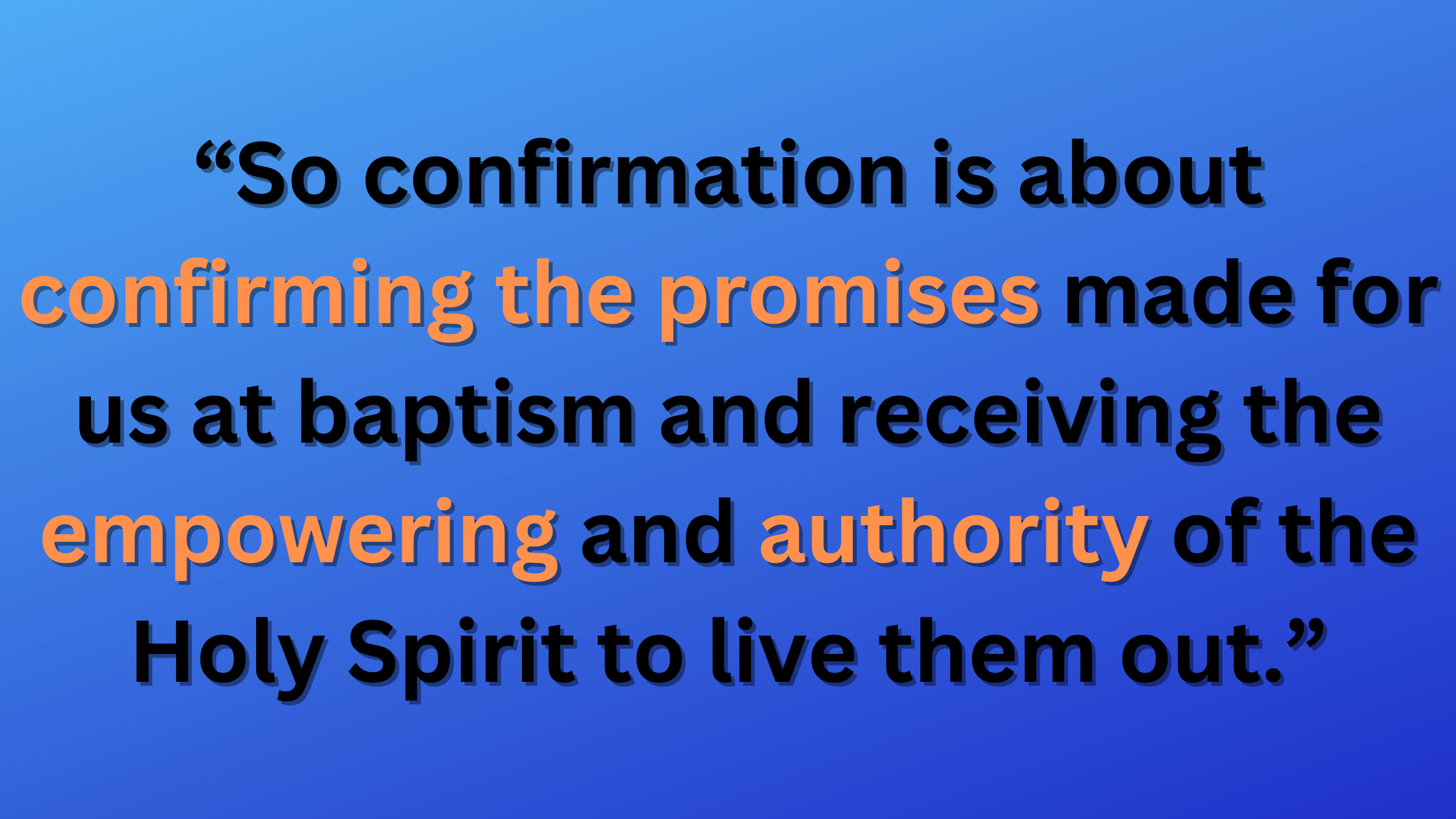 So confirmation is about confirming the promises made for us at baptism and receiving the empowering and authority of the Holy Spirit to live them out