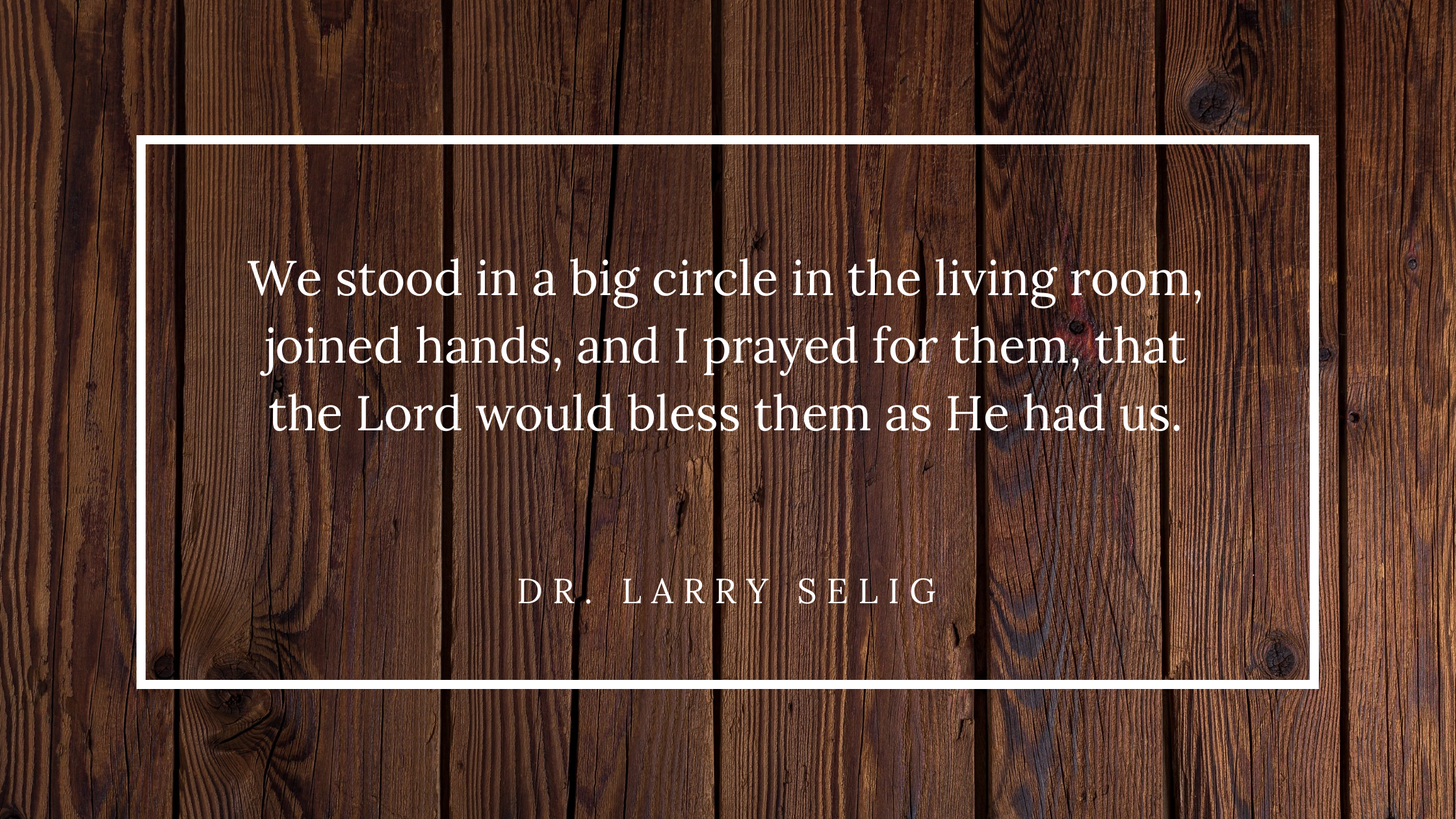 We stood in a big circle in the living room, joined hands, and I prayed for them, that the Lord would bless them as He had us.