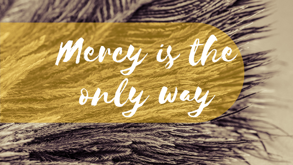 Mercy Is the Only Way